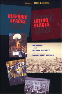 Daniel David Arreola — Hispanic Spaces, Latino Places: Community and Cultural Diversity in Contemporary America