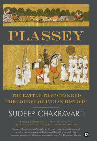 Sudeep Chakravarti — Plassey: The Battle that Changed the Course of Indian History