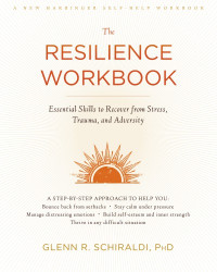 Glenn R. Schiraldi, PhD — The resilience workbook : essential skills to recover from stress, trauma, and adversity