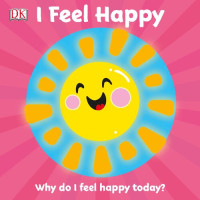 Dorling Kindersley — I Feel Happy: Why do I feel happy today? (First Emotions?)