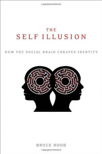 Bruce Hood — The Self Illusion: How the Social Brain Creates Identity