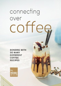 Wood, Keanu — Connecting Over Coffee: Bonding with So Many Different Coffee Recipes