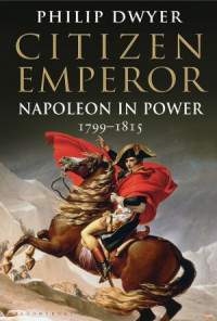 Philip Dwyer — Napoleon. Vol. 2) - Citizen Emperor. Napoleon in Power, 1799-1815 (2013)