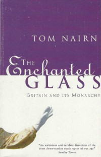 Tom Nairn — The Enchanted Glass. Britain and its Monarchy