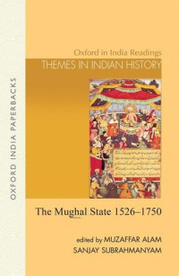 Muzaffar Alam, Sanjay Subrahmanyam — The Mughal State: 1526-1750 (Oxford in India Readings: Themes in Indian History)