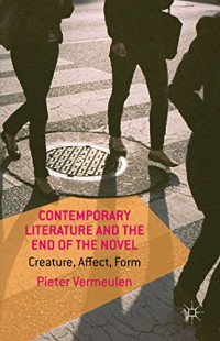 Pieter Vermeulen — Contemporary Literature and the End of the Novel: Creature, Affect, Form
