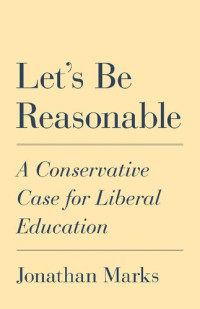 Jonathan Marks — Let's Be Reasonable: A Conservative Case for Liberal Education