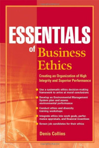 Denis Collins — Essentials of Business Ethics: Creating an Organization of High Integrity and Superior Performance (Essentials Series)