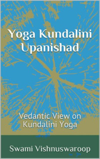 Swami Vishnuswaroop — Yoga Kundalini Upanishad: Vedantic View on Kundalini Yoga