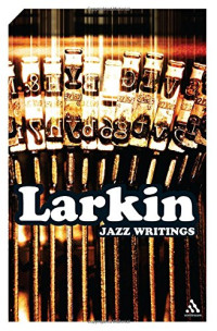 Philip Larkin, Richard Palmer, John White — Jazz Writings: Essays and Reviews, 1940-1984