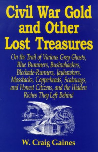 W.craig Gaines — Civil War Gold And Other Lost Treasures - On Treasures The Trail Of Various Grey Ghosts, Blue Bummers, Bushwackers, Blockade Runners, Jawhawkers, Mossbacks, ... And The Hidden Treasures They Left Behind.