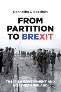 Donnacha Ó Beacháin — From Partition to Brexit: The Irish Government and Northern Ireland