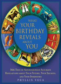 Phyllis Vega — What Your Birthday Reveals About You: 366 Days of Astonishingly Accurate Revelations about Your Future, Your Secrets, and Your Strengths