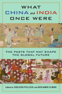 Benjamin Elman , Sheldon Pollock — What China and India Once Were: The Pasts That May Shape the Global Future