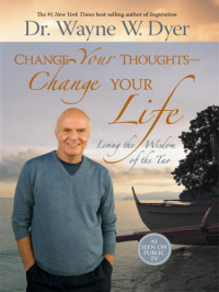 Wayne W. Dyer — Change Your Thoughts, Change Your Life: Living the Wisdom of the Tao