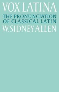 W. Sidney Allen — Vox Latina: A Guide to the Pronunciation of Classical Latin