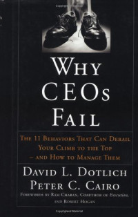 David L. Dotlich, PhD, Peter C. Cairo, PhD — Why CEO's Fail - The 11 Behaviors That Can Derail Your Climb to the Top and How to Manage Them