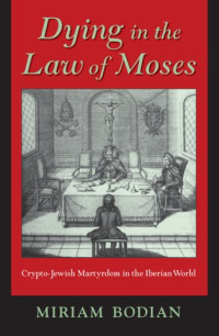 Miriam Bodian — Dying in the Law of Moses: Crypto-Jewish Martyrdom in the Iberian World
