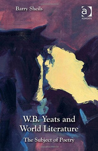 Sheils, Barry; Yeats, William Butler — W. B. Yeats and World Literature: The Subject of Poetry