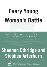 Shannon Ethridge; Stephen Arterburn — Every young woman's battle : guarding your mind, heart, and body in a sex-saturated world