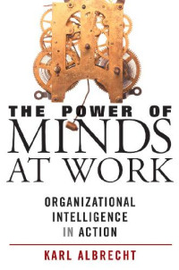 Karl Albrecht — The Power of Minds at Work: Organizational Intelligence in Action