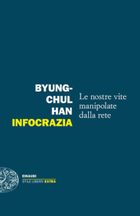 Byung-Chul Han — Infocrazia. Le nostre vite manipolate dalla rete