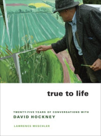 Hockney, David; Weschler, Lawrence — True to Life: Twenty-Five Years of Conversations with David Hockney
