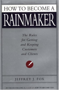 Jeffrey J. Fox — How to Become a Rainmaker: The Rules For Getting and Keeping Customers and Clients
