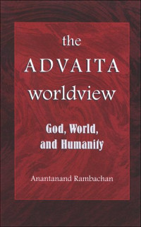 Anantanand Rambachan — The Advaita Worldview: God, World, And Humanity (S U N Y Series in Religious Studies)