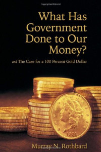 Murray N. Rothbard — What Has Government Done to Our Money? and The Case for a 100 Percent Gold Dollar