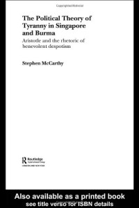 Stephen Mccarthy — Political Theory of Tyranny in Singapore and Burma - Aristotle and the Rhetoric of Benevolent Despotism (Routledgecurzon Contemporary Southeast Asia Series)