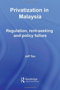 Jeff Tan — Privatization in Malaysia: Regulation, Rent-Seeking and Policy Failure (Routledge Malaysian Studies Series)