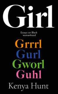 Kenya Hunt — Girl Gurl Grrrl: On Womanhood and Belonging in the Age of Black Girl Magic