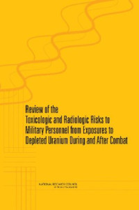 National Research Council (U. S.) — Review of Toxicologic and Radiologic Risks to Military Personnel from Exposure to Depleted Uranium During and After Combat