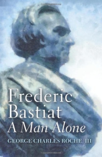 George Charles Roche III — Frederic Bastiat: A Man Alone
