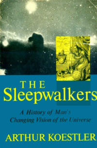 Arthur Koestler — The Sleepwalkers: A history of man's changing vision of the universe