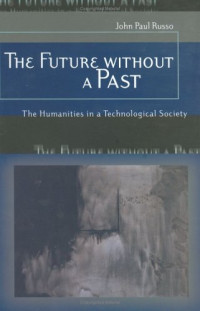John Paul Russo — The Future Without A Past: The Humanities In A Technological Society