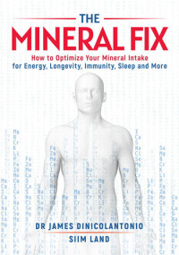 James DiNicolantonio, Siim Land — The Mineral Fix: How to Optimize Your Mineral Intake for Energy, Longevity, Immunity, Sleep and More