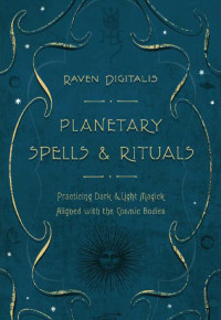 Raven Digitalis, — Planetary spells & rituals: practicing dark & light magick aligned with the cosmic bodies