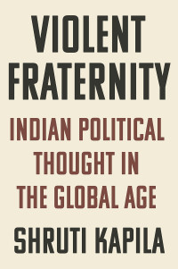 Shruti Kapila — Violent Fraternity: Indian Political Thought in the Global Age