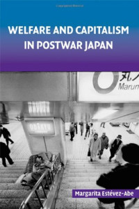Margarita Estevez-Abe — Welfare and Capitalism in Postwar Japan: Party, Bureaucracy, and Business