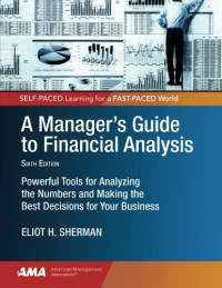 Eliot H. Sherman — A Manager's Guide to Financial Analysis: Powerful Tools for Analyzing the Numbers and Making the Best Decisions for Your Business