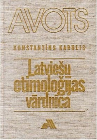 Karulis, K. — Latviešu etimoloģijas vārdnīca. a-o