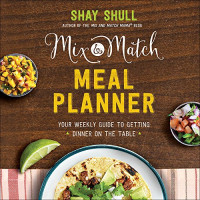 Shay Shull — Mix-and-Match Meal Planner: Your Weekly Guide to Getting Dinner on the Table