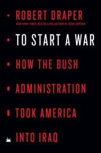 Robert Draper — To Start a War: How the Bush Administration Took America into Iraq