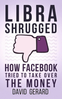 David Gerard — Libra Shrugged: How Facebook Tried to Take Over the Money