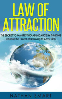 Nathan Smart — Law of Attraction: The Secret to Manifesting Abundance by Thinking: Unleash the Power of Believing to Grow Rich