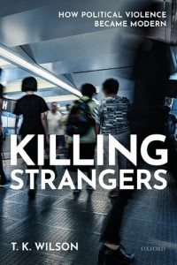 T. K. Wilson — Killing Strangers: How Political Violence Became Modern