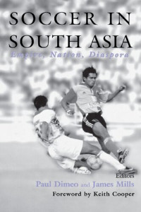Paul Dimeo; James Mills — Soccer in South Asia : empire, nation, diaspora