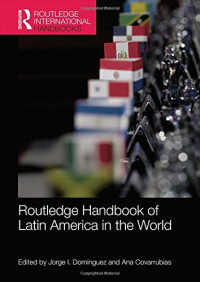 Jorge I Dominguez, Ana Covarrubias (eds.) — Routledge Handbook of Latin America in the World